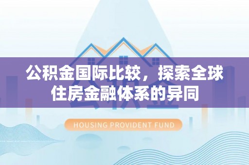 宏伟公积金国际比较，探索全球住房金融体系的异同