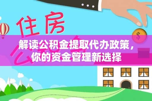 宏伟解读公积金提取代办政策，你的资金管理新选择
