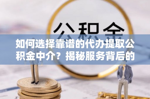 宏伟如何选择靠谱的代办提取公积金中介？揭秘服务背后的真相