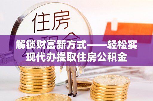 宏伟解锁财富新方式——轻松实现代办提取住房公积金
