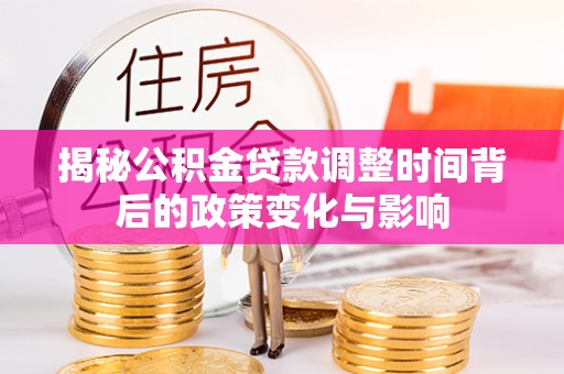 宏伟揭秘公积金贷款调整时间背后的政策变化与影响
