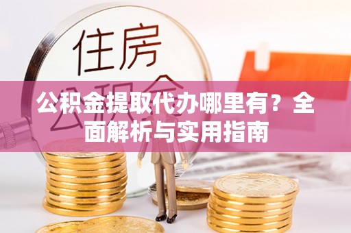 宏伟公积金提取代办哪里有？全面解析与实用指南