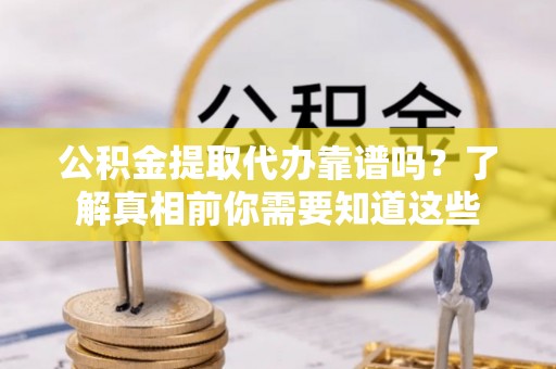 宏伟公积金提取代办靠谱吗？了解真相前你需要知道这些