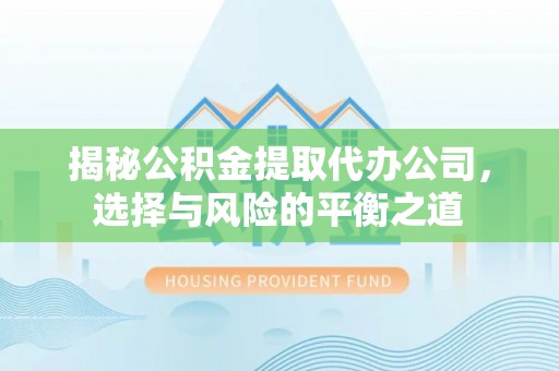 宏伟揭秘公积金提取代办公司，选择与风险的平衡之道