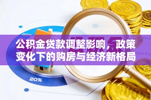 宏伟公积金贷款调整影响，政策变化下的购房与经济新格局