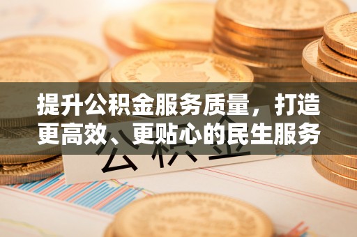 宏伟提升公积金服务质量，打造更高效、更贴心的民生服务体验