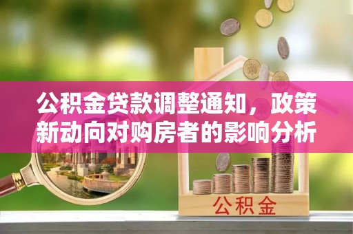 宏伟公积金贷款调整通知，政策新动向对购房者的影响分析