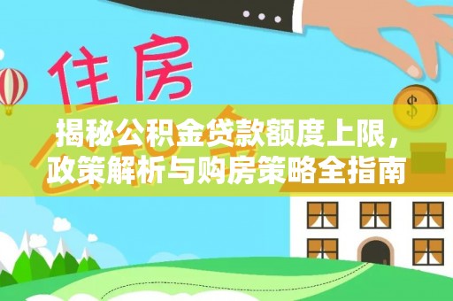 宏伟揭秘公积金贷款额度上限，政策解析与购房策略全指南