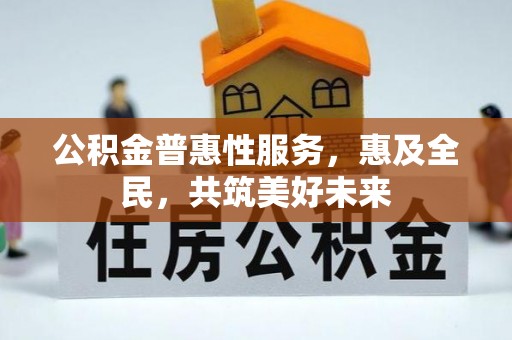 宏伟公积金普惠性服务，惠及全民，共筑美好未来