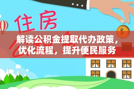 宏伟解读公积金提取代办政策，优化流程，提升便民服务