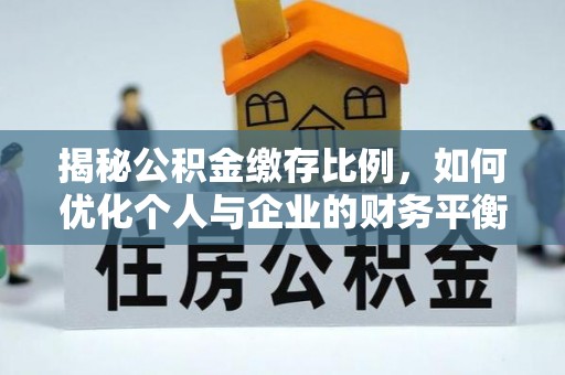 宏伟揭秘公积金缴存比例，如何优化个人与企业的财务平衡