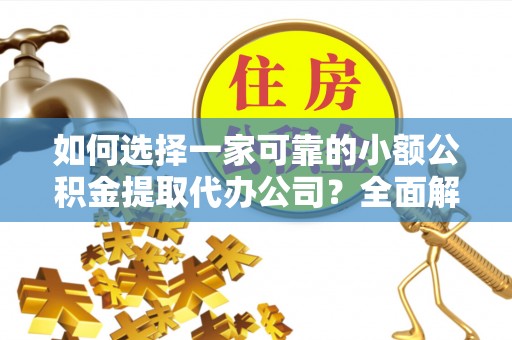 宏伟如何选择一家可靠的小额公积金提取代办公司？全面解析与指南