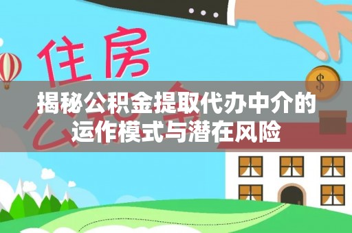 宏伟揭秘公积金提取代办中介的运作模式与潜在风险