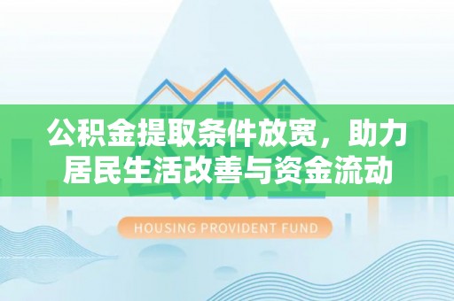 宏伟公积金提取条件放宽，助力居民生活改善与资金流动