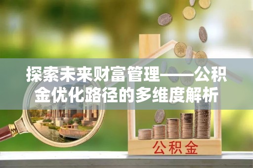 宏伟探索未来财富管理——公积金优化路径的多维度解析