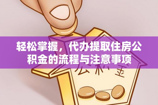宏伟轻松掌握，代办提取住房公积金的流程与注意事项