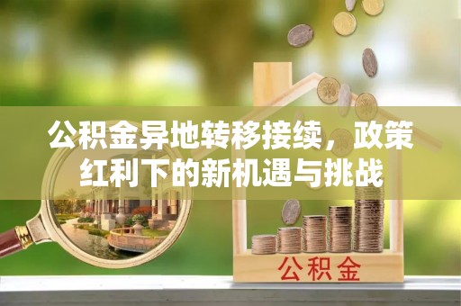 宏伟公积金异地转移接续，政策红利下的新机遇与挑战