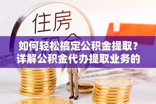 宏伟如何轻松搞定公积金提取？详解公积金代办提取业务的便捷之道