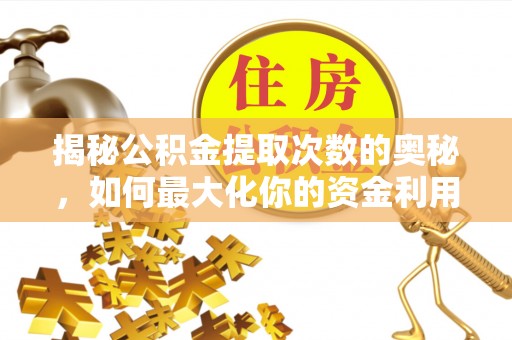 宏伟揭秘公积金提取次数的奥秘，如何最大化你的资金利用？