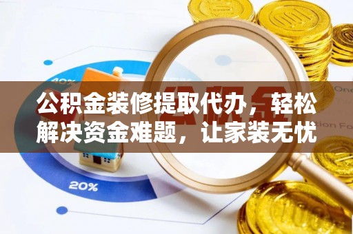 宏伟公积金装修提取代办，轻松解决资金难题，让家装无忧
