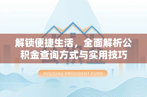 宏伟解锁便捷生活，全面解析公积金查询方式与实用技巧