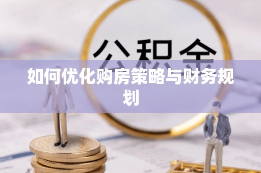 宏伟如何优化购房策略与财务规划