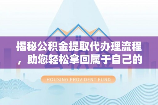 宏伟揭秘公积金提取代办理流程，助您轻松拿回属于自己的钱