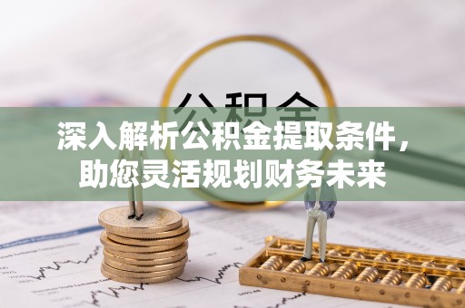 宏伟深入解析公积金提取条件，助您灵活规划财务未来
