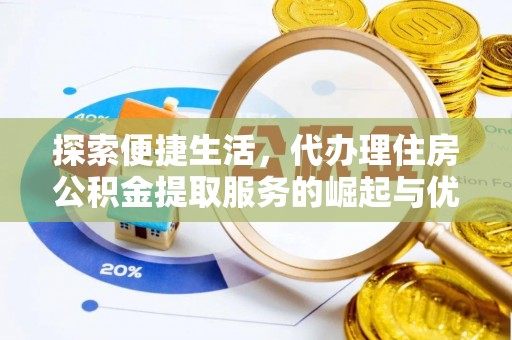 宏伟探索便捷生活，代办理住房公积金提取服务的崛起与优势