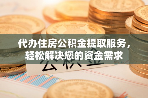 宏伟代办住房公积金提取服务，轻松解决您的资金需求