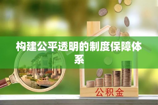 宏伟构建公平透明的制度保障体系