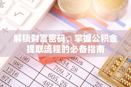 宏伟解锁财富密码，掌握公积金提取流程的必备指南