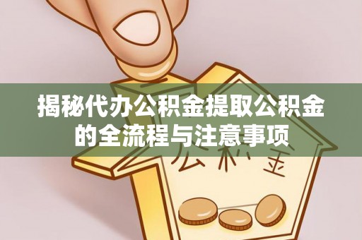 宏伟揭秘代办公积金提取公积金的全流程与注意事项