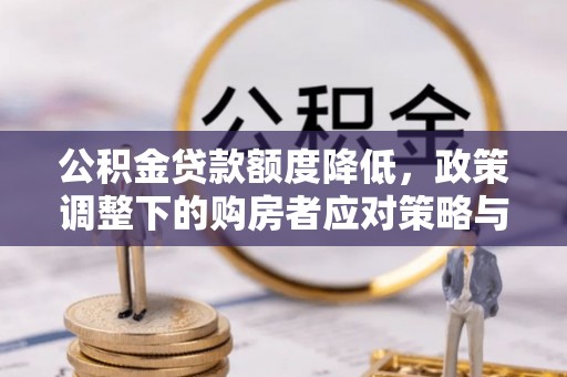 宏伟公积金贷款额度降低，政策调整下的购房者应对策略与未来趋势
