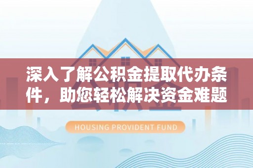 宏伟深入了解公积金提取代办条件，助您轻松解决资金难题