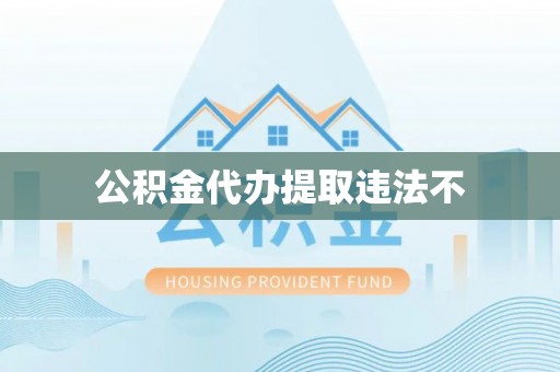 宏伟公积金代办提取违法不