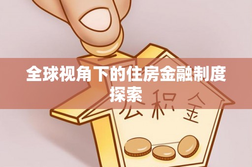 宏伟全球视角下的住房金融制度探索