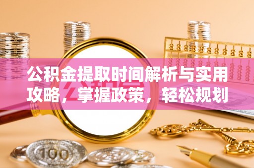 宏伟公积金提取时间解析与实用攻略，掌握政策，轻松规划未来