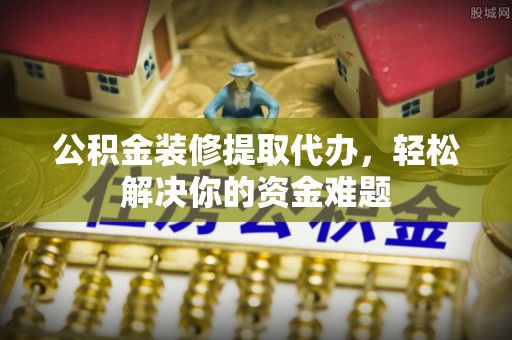 宏伟公积金装修提取代办，轻松解决你的资金难题