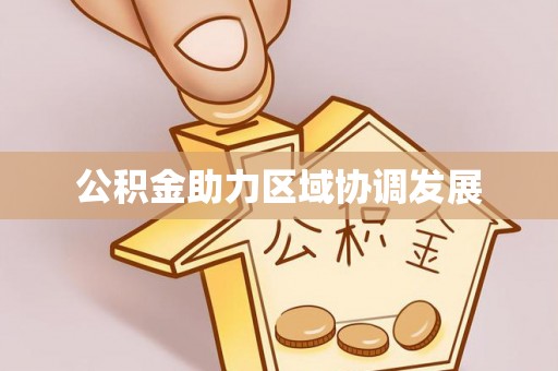 宏伟公积金助力区域协调发展