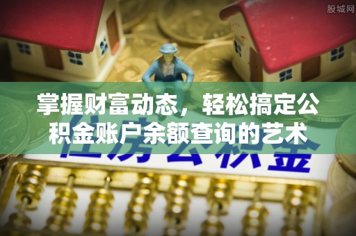 宏伟掌握财富动态，轻松搞定公积金账户余额查询的艺术