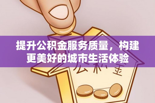宏伟提升公积金服务质量，构建更美好的城市生活体验