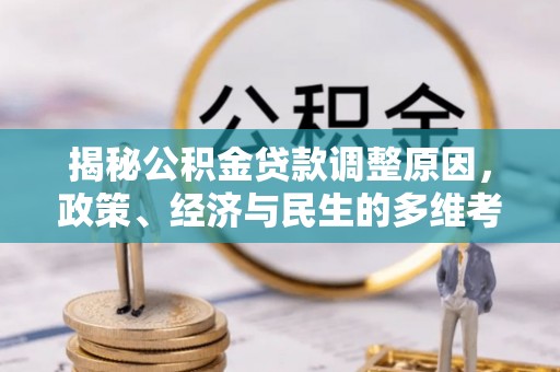 宏伟揭秘公积金贷款调整原因，政策、经济与民生的多维考量