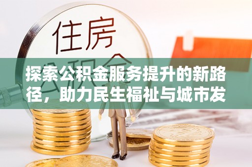 宏伟探索公积金服务提升的新路径，助力民生福祉与城市发展