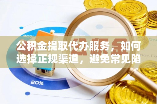 宏伟公积金提取代办服务，如何选择正规渠道，避免常见陷阱