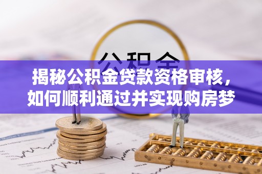 宏伟揭秘公积金贷款资格审核，如何顺利通过并实现购房梦想