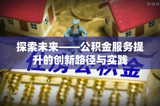 宏伟探索未来——公积金服务提升的创新路径与实践