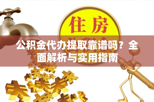 宏伟公积金代办提取靠谱吗？全面解析与实用指南