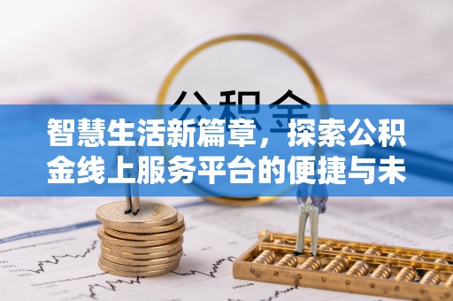 宏伟智慧生活新篇章，探索公积金线上服务平台的便捷与未来