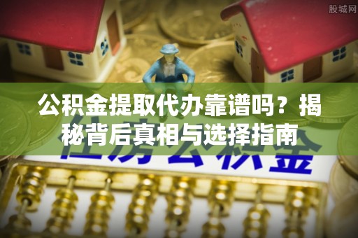 宏伟公积金提取代办靠谱吗？揭秘背后真相与选择指南